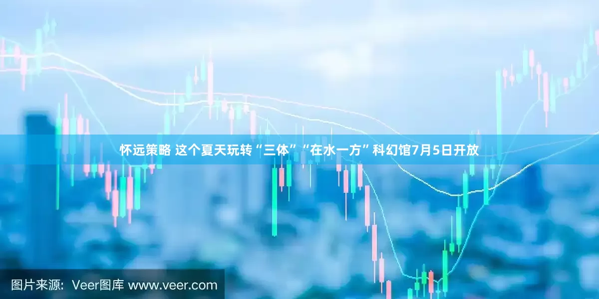 怀远策略 这个夏天玩转“三体”“在水一方”科幻馆7月5日开放