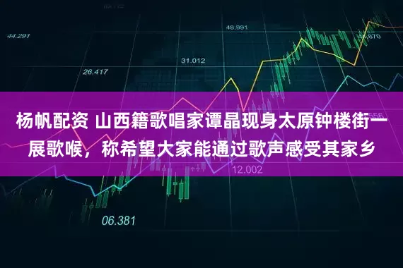 杨帆配资 山西籍歌唱家谭晶现身太原钟楼街一展歌喉，称希望大家能通过歌声感受其家乡