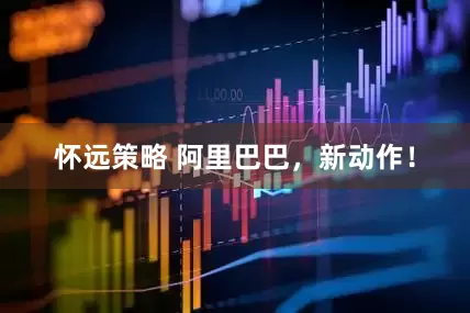 怀远策略 阿里巴巴，新动作！