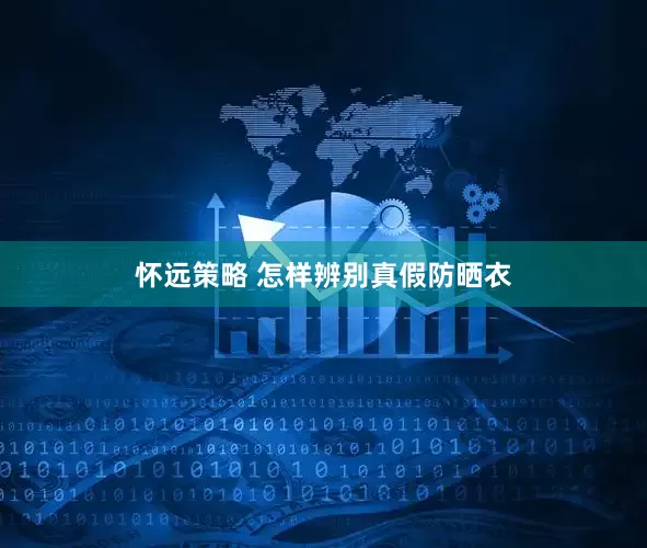 怀远策略 怎样辨别真假防晒衣