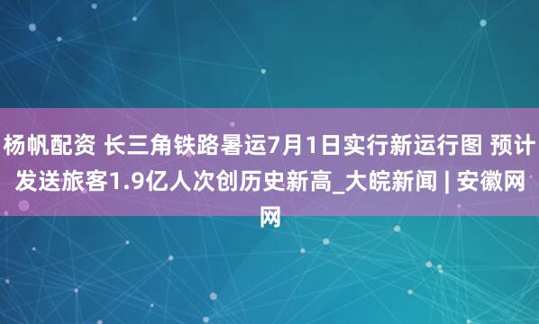 杨帆配资 长三角铁路暑运7月1日实行新运行图 预计发送旅客1.9亿人次创历史新高_大皖新闻 | 安徽网