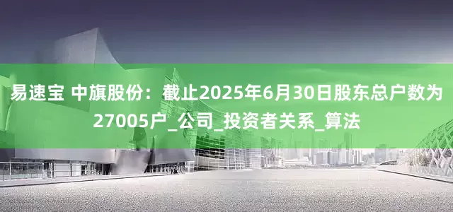 易速宝 中旗股份：截止2025年6月30日股东总户数为27005户_公司_投资者关系_算法