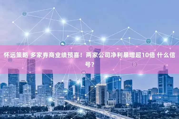 怀远策略 多家券商业绩预喜！两家公司净利暴增超10倍 什么信号？