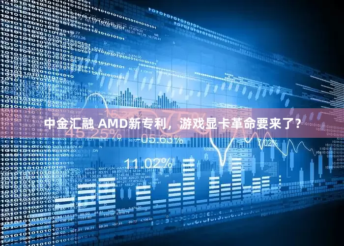 中金汇融 AMD新专利，游戏显卡革命要来了？