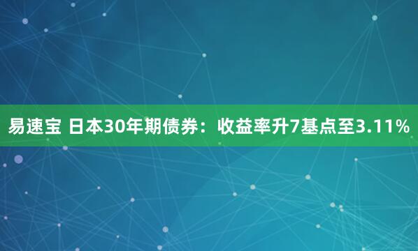 易速宝 日本30年期债券：收益率升7基点至3.11%