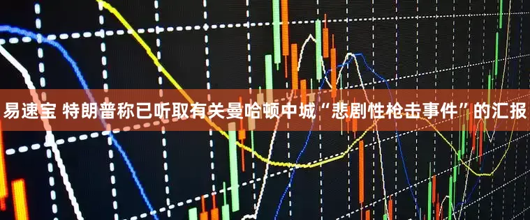 易速宝 特朗普称已听取有关曼哈顿中城“悲剧性枪击事件”的汇报