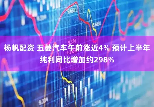 杨帆配资 五菱汽车午前涨近4% 预计上半年纯利同比增加约298%