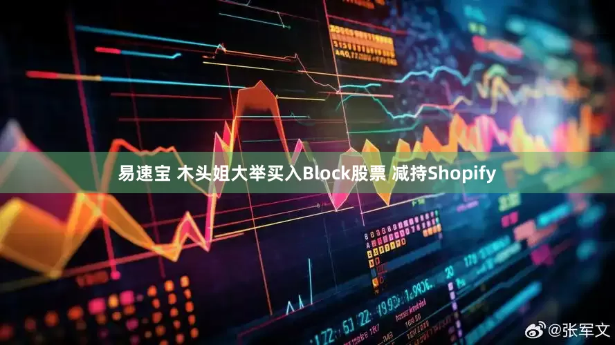 易速宝 木头姐大举买入Block股票 减持Shopify
