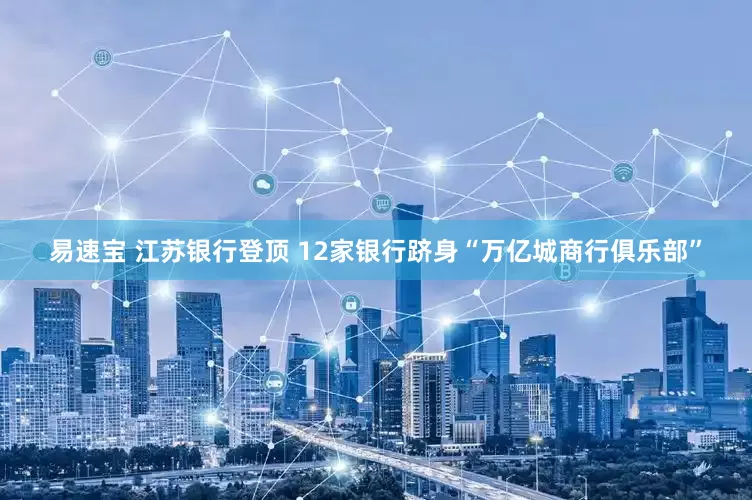 易速宝 江苏银行登顶 12家银行跻身“万亿城商行俱乐部”