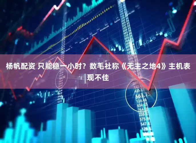 杨帆配资 只能稳一小时？数毛社称《无主之地4》主机表现不佳