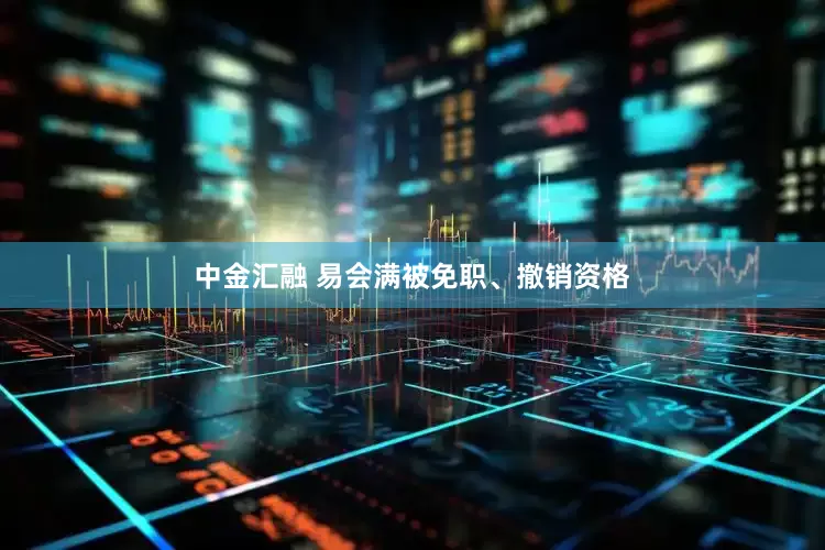 中金汇融 易会满被免职、撤销资格