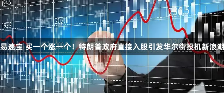 易速宝 买一个涨一个！特朗普政府直接入股引发华尔街投机新浪潮
