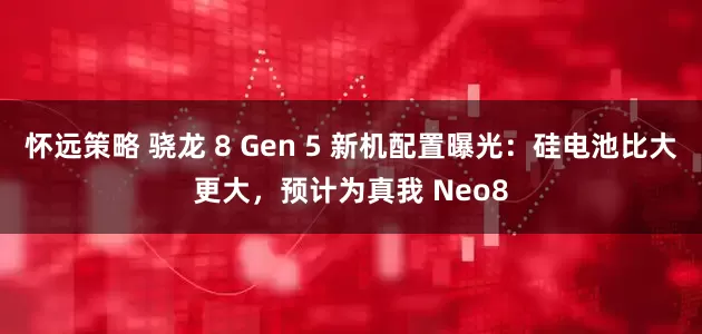 怀远策略 骁龙 8 Gen 5 新机配置曝光:硅电池比大更大,预计为真我 Neo8