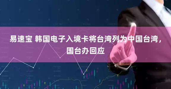 易速宝 韩国电子入境卡将台湾列为中国台湾，国台办回应