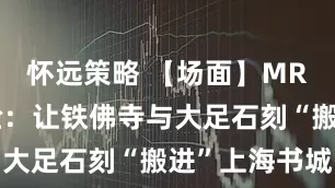 怀远策略 【场面】MR沉浸新体验：让铁佛寺与大足石刻“搬进”上海书城