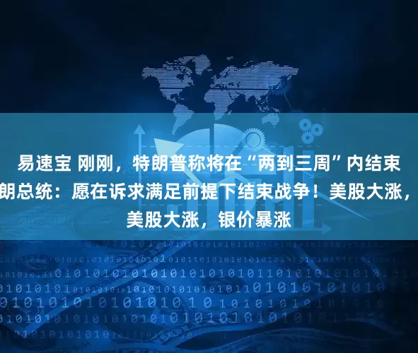 易速宝 刚刚,特朗普称将在“两到三周”内结束战事!伊朗总统:愿在诉求满足前提下结束战争!美股大涨,银价暴涨