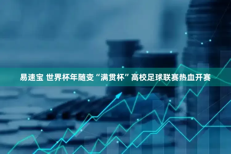 易速宝 世界杯年随变“满贯杯”高校足球联赛热血开赛