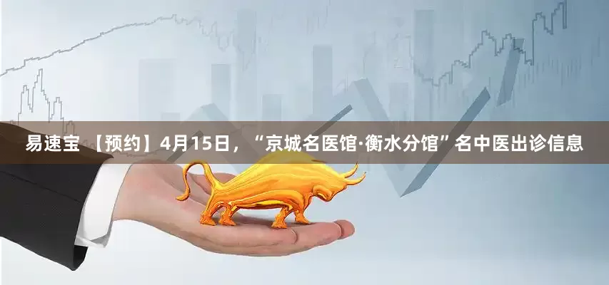 易速宝 【预约】4月15日,“京城名医馆·衡水分馆”名中医出诊信息