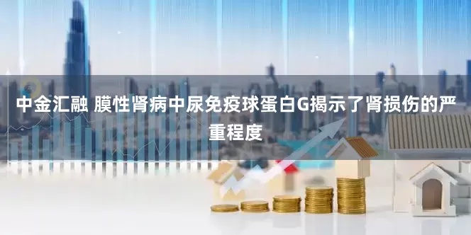 中金汇融 膜性肾病中尿免疫球蛋白G揭示了肾损伤的严重程度