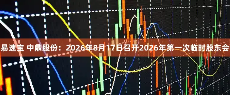 易速宝 中鼎股份：2026年8月17日召开2026年第一次临时股东会